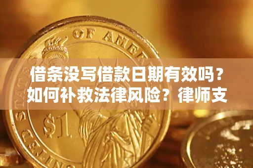 济南借条没写借款日期有效吗？如何补救法律风险？律师支招