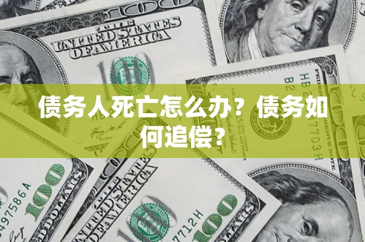 济南债务人死亡怎么办？债务如何追偿？