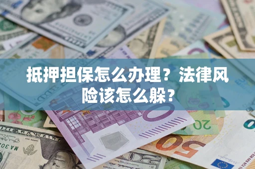 济南抵押担保怎么办理？法律风险该怎么躲？