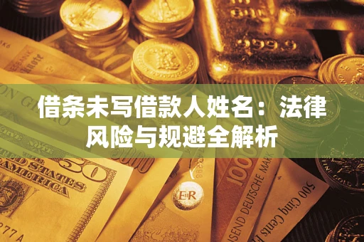 济南借条未写借款人姓名：法律风险与规避全解析