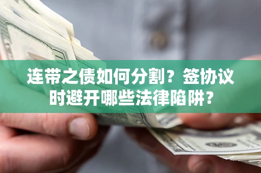 济南连带之债如何分割？签协议时避开哪些法律陷阱？