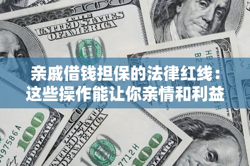 济南亲戚借钱担保的法律红线：这些操作能让你亲情和利益两不误