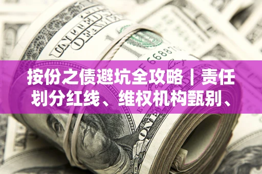 济南按份之债避坑全攻略｜责任划分红线、维权机构甄别、纠纷处理全流程拆解