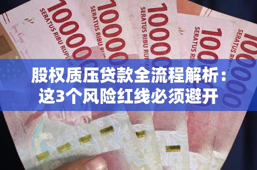 济南股权质压贷款全流程解析：这3个风险红线必须避开