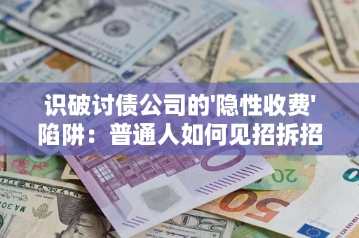 济南识破讨债公司的'隐性收费'陷阱：普通人如何见招拆招？