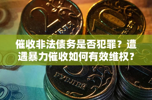 济南催收非法债务是否犯罪？遭遇暴力催收如何有效维权？