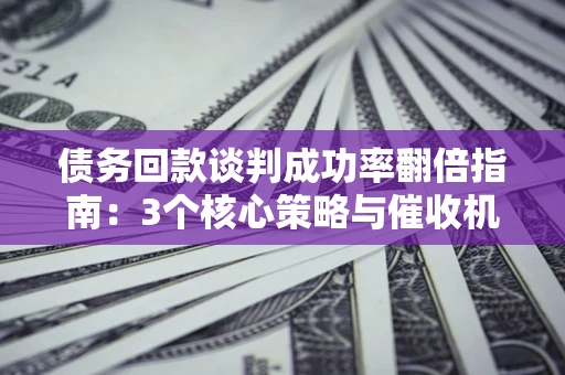 济南债务回款谈判成功率翻倍指南：3个核心策略与催收机构避坑法则