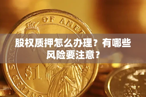 济南股权质押怎么办理？有哪些风险要注意？