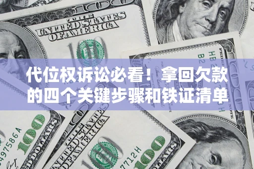 济南代位权诉讼必看!拿回欠款的四个关键步骤和铁证清单 济南代位权诉讼必看!拿回欠款的四个关键步骤和铁证清单