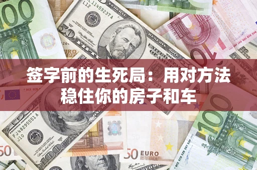 济南签字前的生死局：用对方法稳住你的房子和车