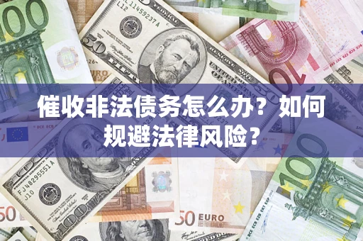 济南催收非法债务怎么办？如何规避法律风险？