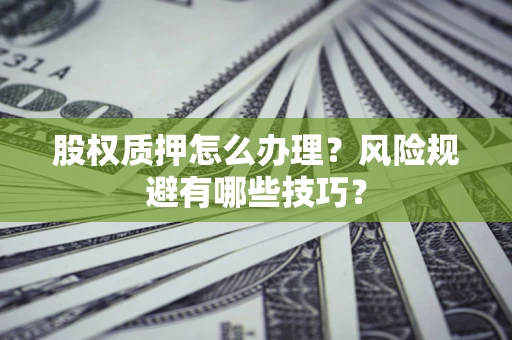 济南股权质押怎么办理？风险规避有哪些技巧？