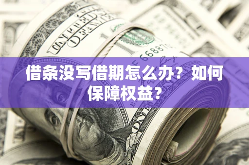 济南借条没写借期怎么办？如何保障权益？