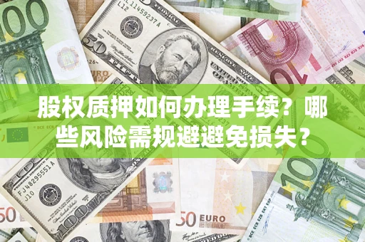 济南股权质押如何办理手续？哪些风险需规避避免损失？
