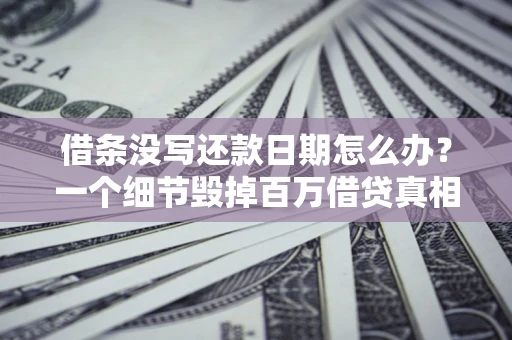 济南借条没写还款日期怎么办？一个细节毁掉百万借贷真相