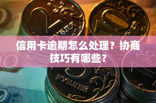 济南信用卡逾期怎么处理？协商技巧有哪些？