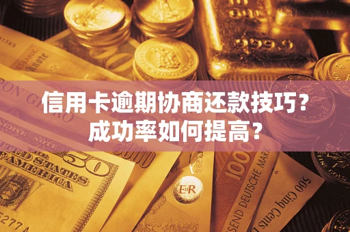 济南信用卡逾期协商还款技巧？成功率如何提高？