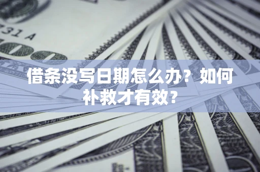 济南借条没写日期怎么办？如何补救才有效？