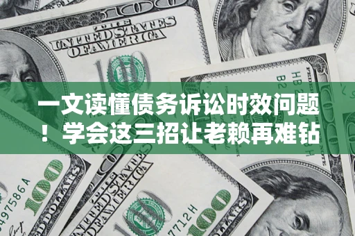济南一文读懂债务诉讼时效问题！学会这三招让老赖再难钻空子