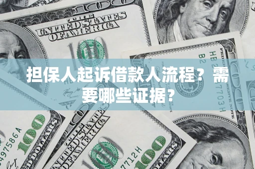 济南担保人起诉借款人流程?需要哪些证据? 济南担保人起诉借款人流程?需要哪些证据?