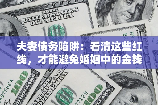 济南夫妻债务陷阱：看清这些红线，才能避免婚姻中的金钱危机