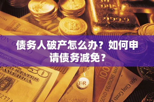 济南债务人破产怎么办？如何申请债务减免？