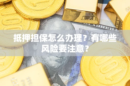 济南抵押担保怎么办理？有哪些风险要注意？