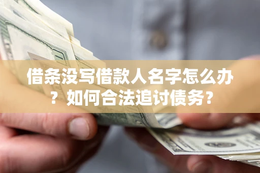 济南借条没写借款人名字怎么办？如何合法追讨债务？