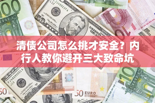 济南清债公司怎么挑才安全？内行人教你避开三大致命坑