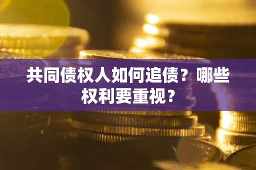济南共同债权人如何追债？哪些权利要重视？