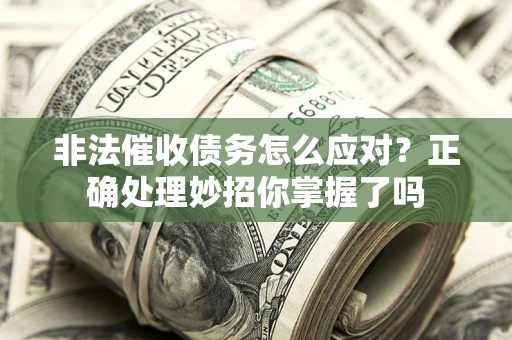 济南非法催收债务怎么应对？正确处理妙招你掌握了吗