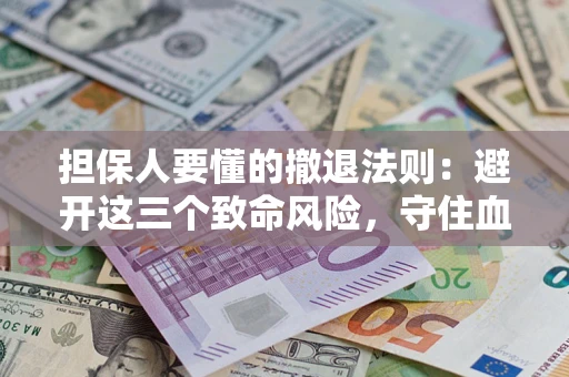 济南担保人要懂的撤退法则：避开这三个致命风险，守住血汗钱