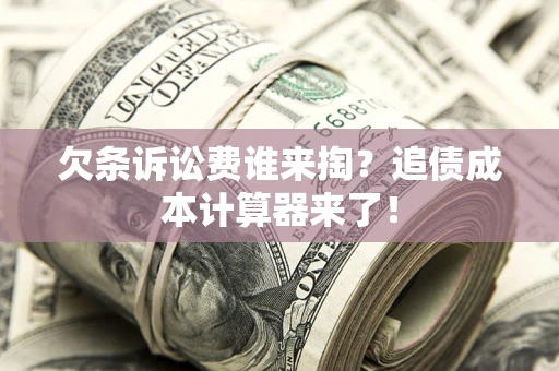 济南欠条诉讼费谁来掏？追债成本计算器来了！