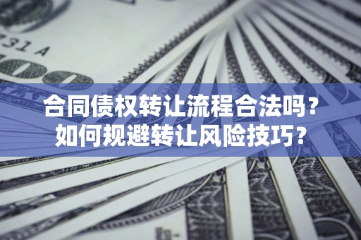 济南合同债权转让流程合法吗？如何规避转让风险技巧？
