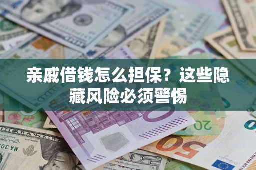 济南亲戚借钱怎么担保？这些隐藏风险必须警惕