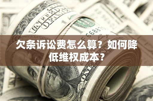 济南欠条诉讼费怎么算？如何降低维权成本？