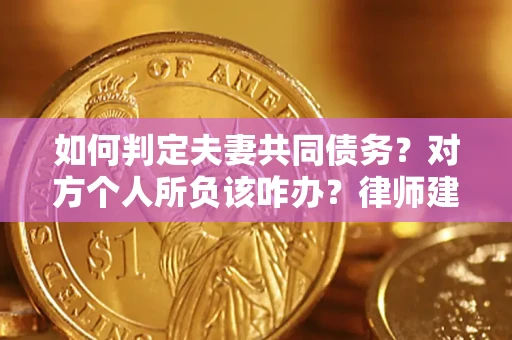 济南如何判定夫妻共同债务？对方个人所负该咋办？律师建议