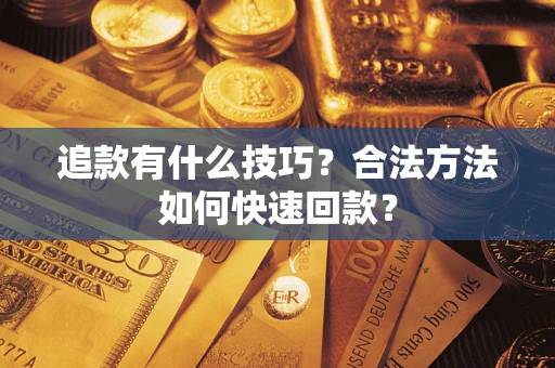 济南追款有什么技巧？合法方法如何快速回款？