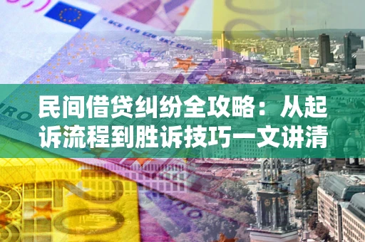 济南民间借贷纠纷全攻略：从起诉流程到胜诉技巧一文讲清