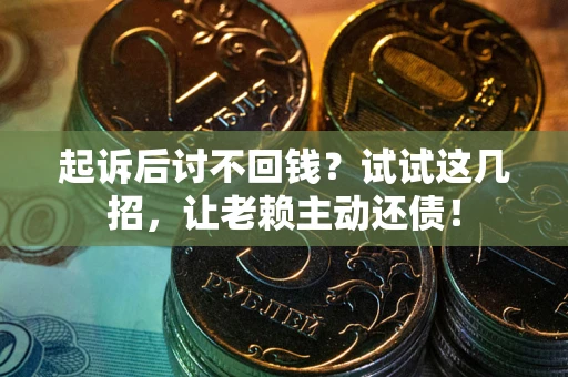 济南起诉后讨不回钱？试试这几招，让老赖主动还债！