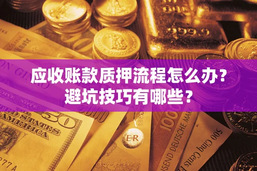 济南应收账款质押流程怎么办？避坑技巧有哪些？