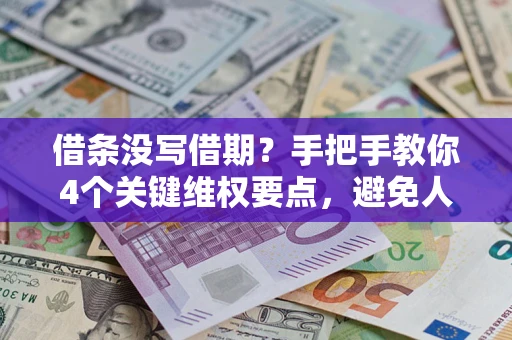 济南借条没写借期？手把手教你4个关键维权要点，避免人财两空
