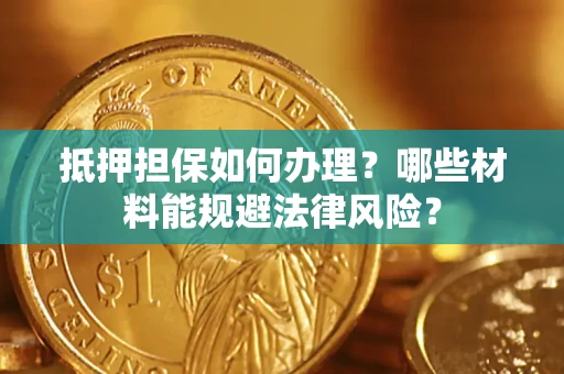 济南抵押担保如何办理？哪些材料能规避法律风险？