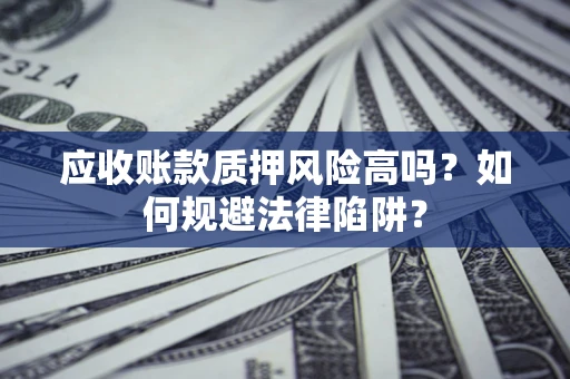 济南应收账款质押风险高吗？如何规避法律陷阱？