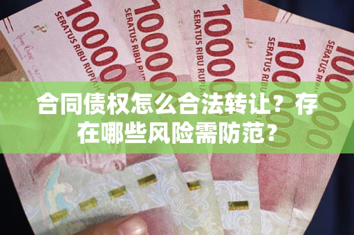 济南合同债权怎么合法转让？存在哪些风险需防范？