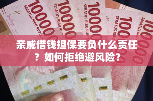 济南亲戚借钱担保要负什么责任？如何拒绝避风险？
