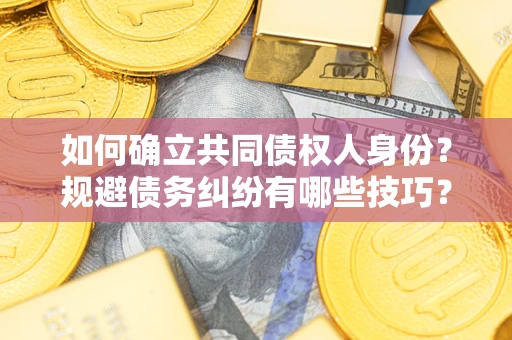 济南如何确立共同债权人身份？规避债务纠纷有哪些技巧？