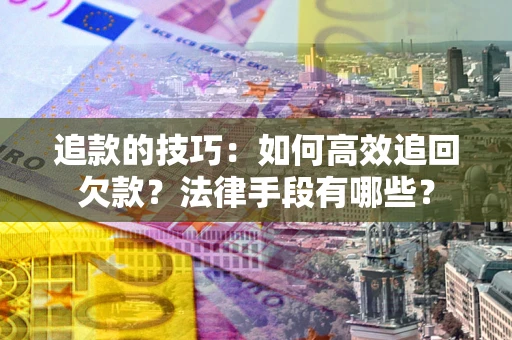 济南追款的技巧：如何高效追回欠款？法律手段有哪些？