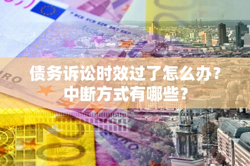 济南债务诉讼时效过了怎么办？中断方式有哪些？