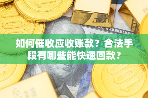 济南如何催收应收账款？合法手段有哪些能快速回款？